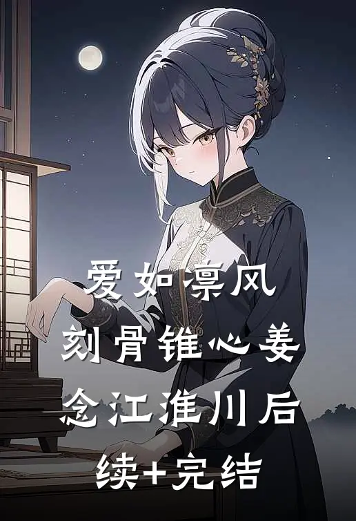 爱如凛风，刻骨锥心姜念江淮川后续+完结