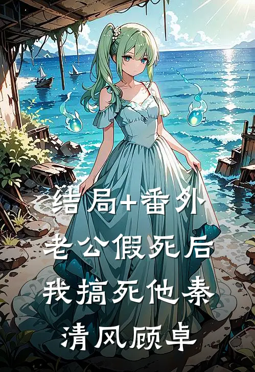 结局+番外老公假死后我搞死他秦清风顾卓