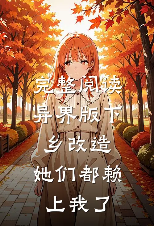完整阅读异界版下乡改造：她们都赖上我了