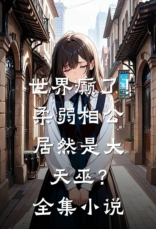 世界癫了！柔弱相公居然是大天巫？全集小说