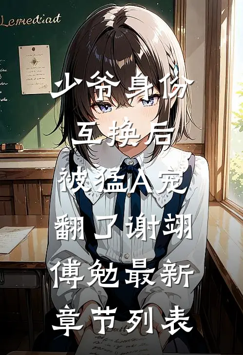 少爷身份互换后，被猛A宠翻了谢翊傅勉最新章节列表