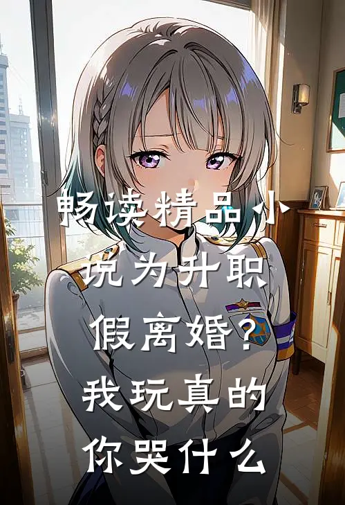 畅读精品小说为升职假离婚？我玩真的你哭什么
