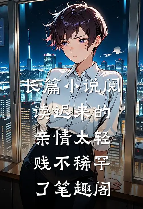 长篇小说阅读迟来的亲情太轻贱不稀罕了笔趣阁