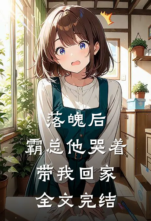 落魄后，霸总他哭着带我回家全文完结