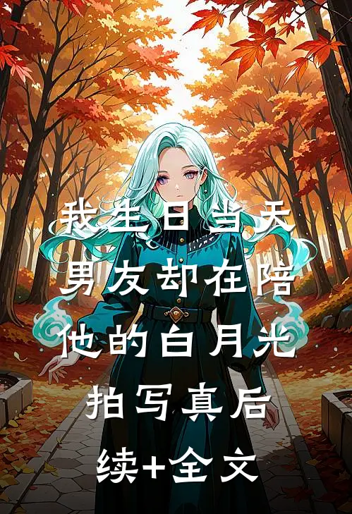 我生日当天，男友却在陪他的白月光拍写真后续+全文