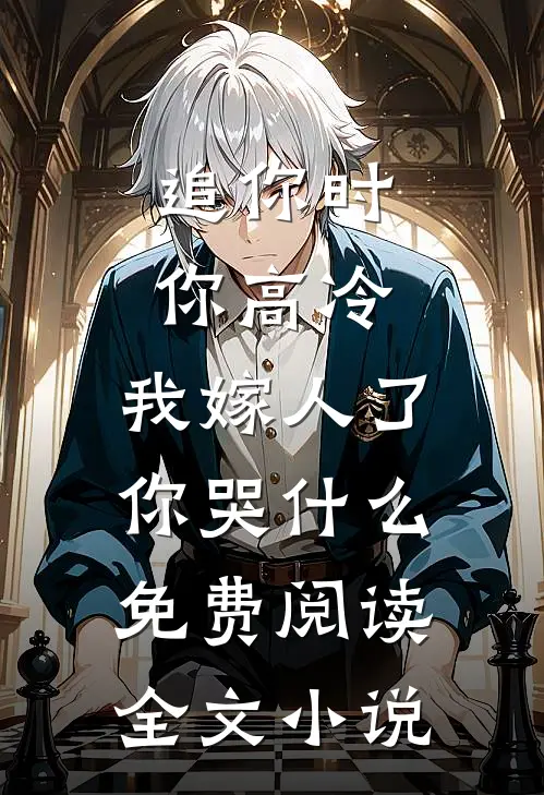 追你时你高冷,我嫁人了你哭什么免费阅读全文小说