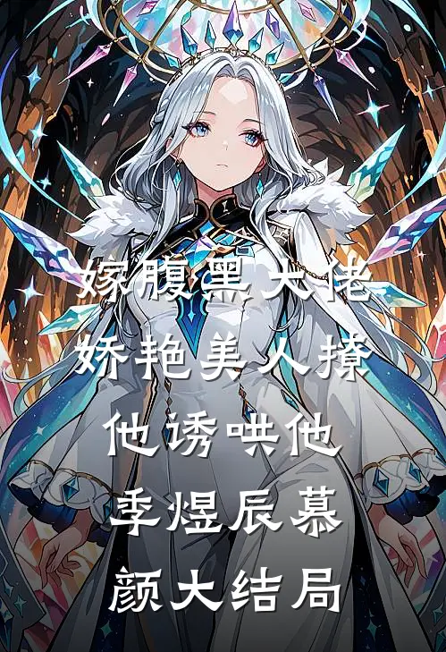 嫁腹黑大佬，娇艳美人撩他诱哄他季煜辰慕颜大结局