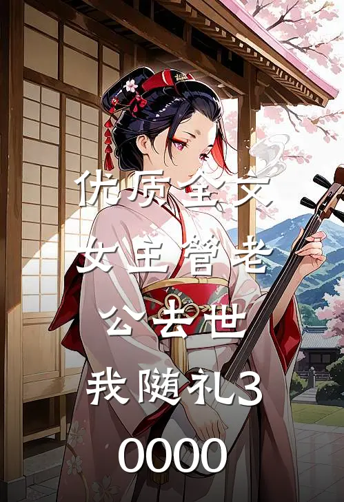 优质全文女主管老公去世，我随礼30000