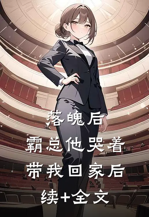 落魄后，霸总他哭着带我回家后续+全文