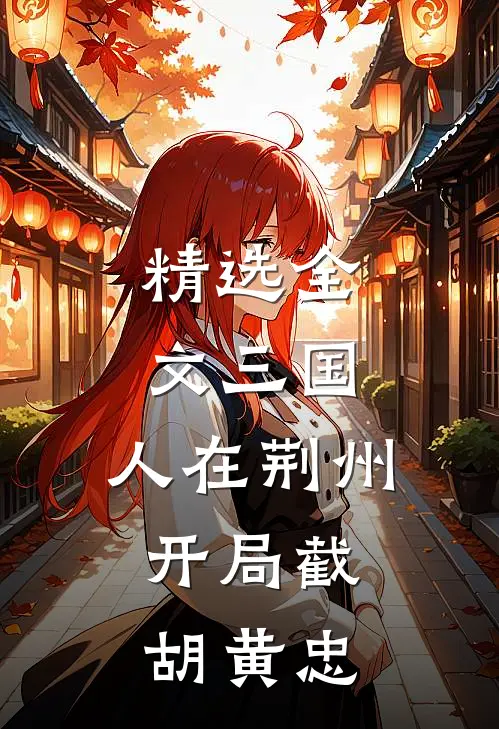 精选全文三国：人在荆州，开局截胡黄忠