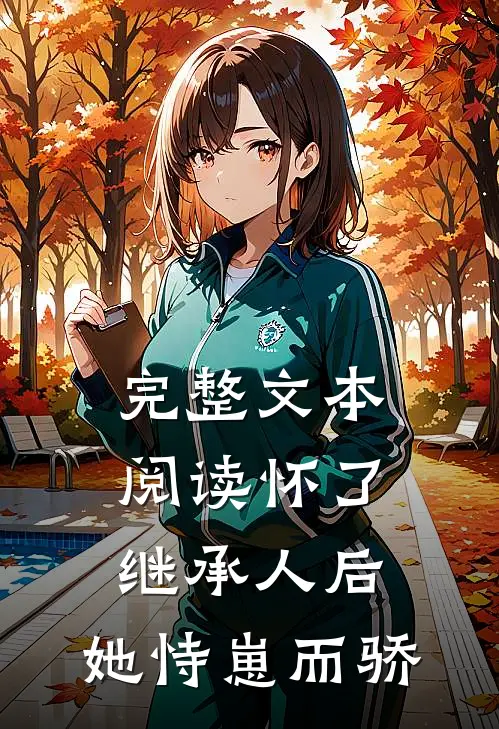 完整文本阅读怀了继承人后，她恃崽而骄