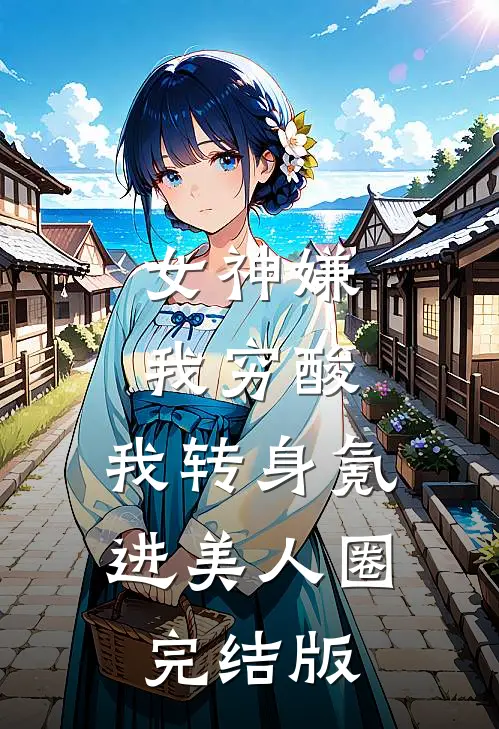 女神嫌我穷酸，我转身氪进美人圈完结版
