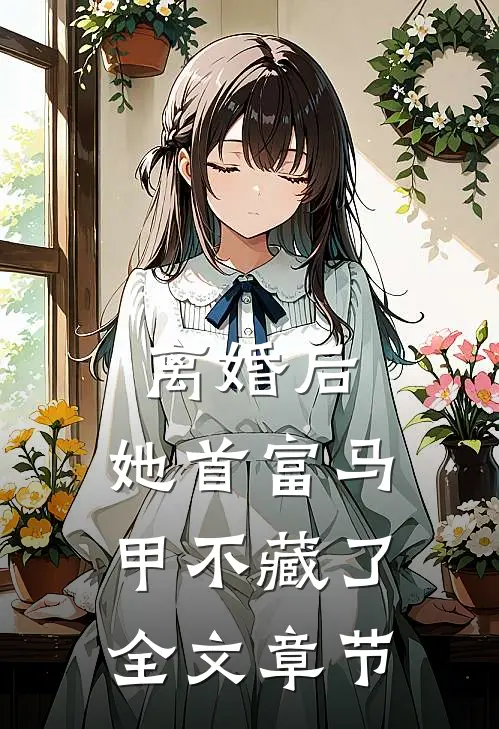 离婚后，她首富马甲不藏了全文章节