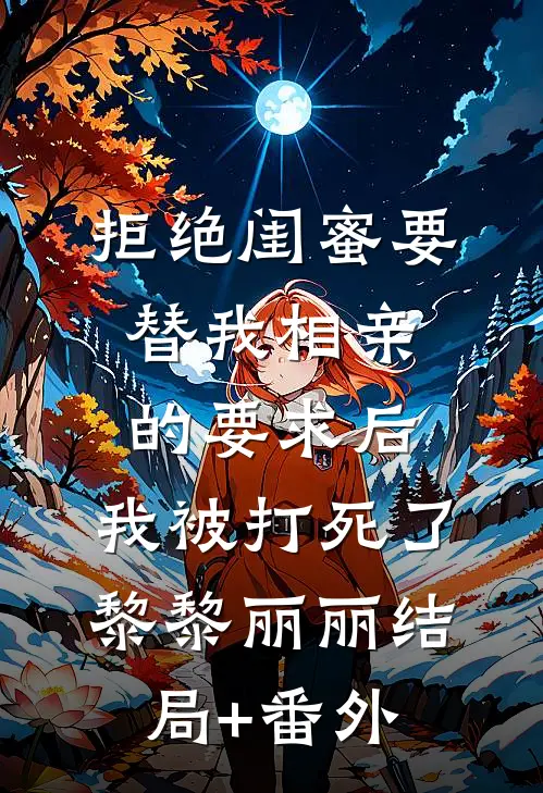 拒绝闺蜜要替我相亲的要求后，我被打死了黎黎丽丽结局+番外