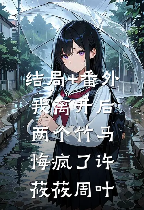 结局+番外我离开后，两个竹马悔疯了许莜莜周叶
