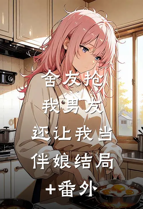 舍友抢我男友，还让我当伴娘结局+番外