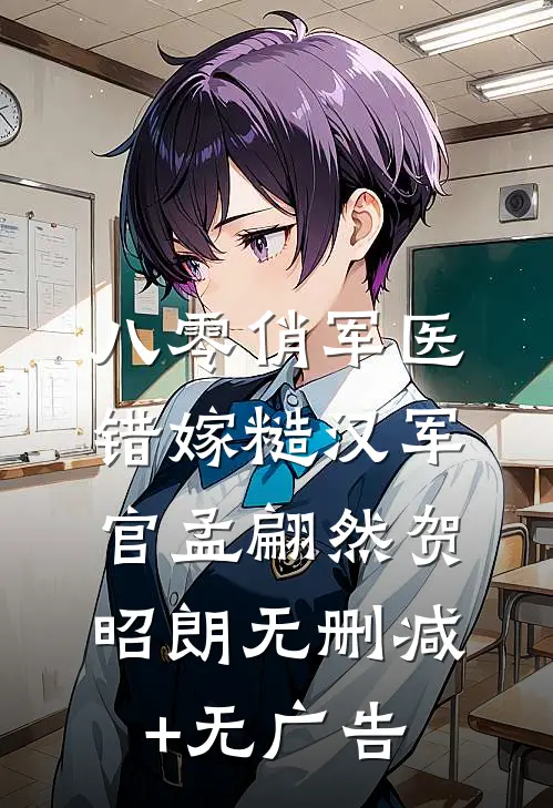 八零俏军医错嫁糙汉军官孟翩然贺昭朗无删减+无广告
