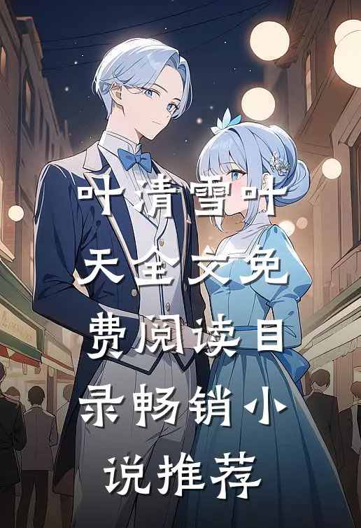 叶清雪叶天全文免费阅读目录畅销小说推荐