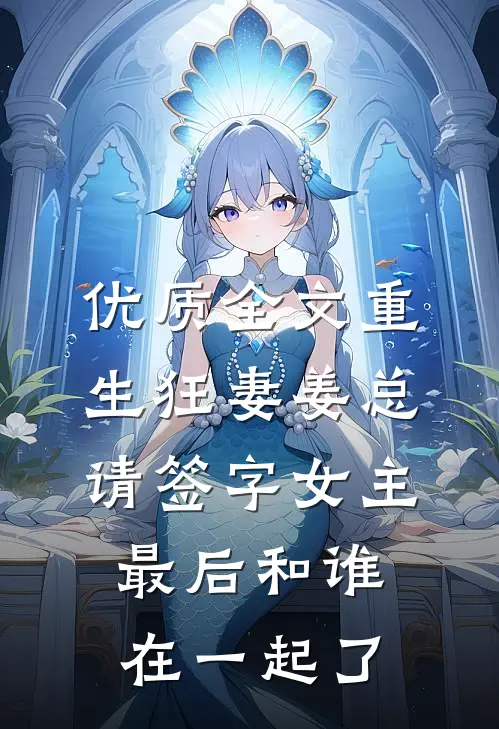 优质全文重生狂妻姜总请签字女主最后和谁在一起了