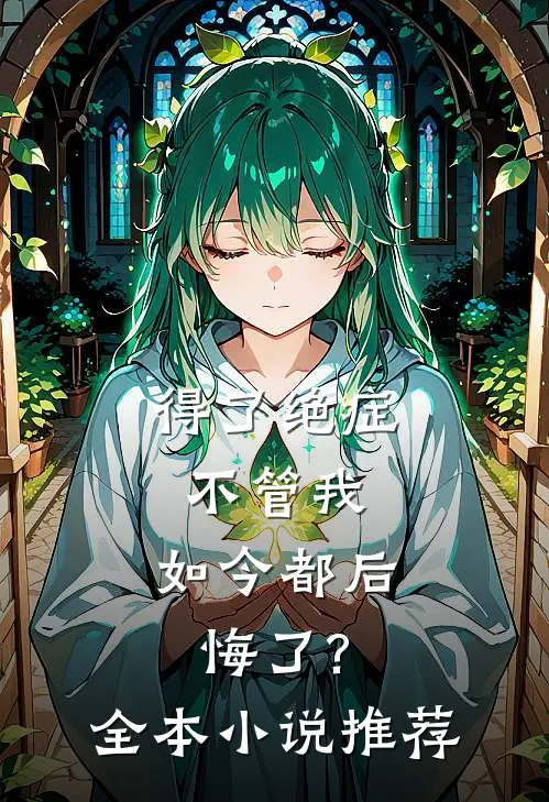 得了绝症不管我，如今都后悔了?全本小说推荐