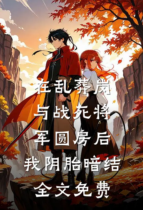在乱葬岗与战死将军圆房后，我阴胎暗结全文免费