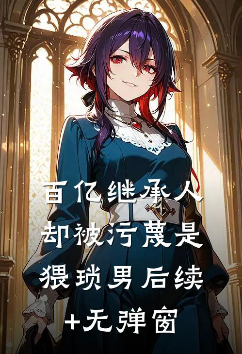百亿继承人却被污蔑是猥琐男后续+无弹窗