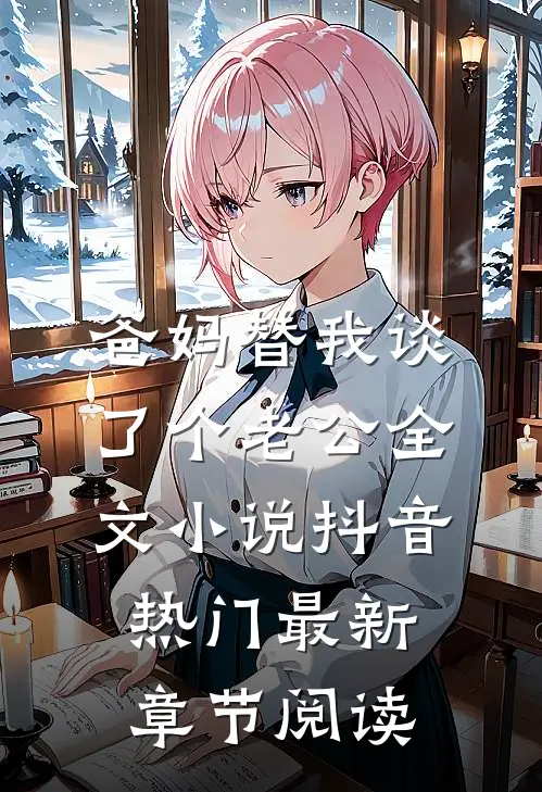 爸妈替我谈了个老公全文小说抖音热门最新章节阅读