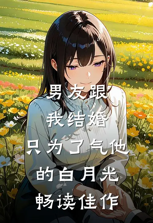 男友跟我结婚，只为了气他的白月光畅读佳作