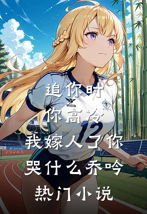 追你时你高冷,我嫁人了你哭什么乔吟热门小说