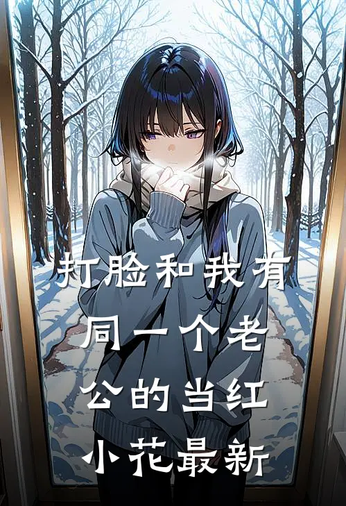 打脸和我有同一个老公的当红小花最新
