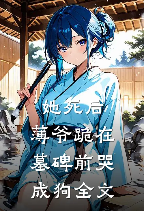 她死后，薄爷跪在墓碑前哭成狗全文
