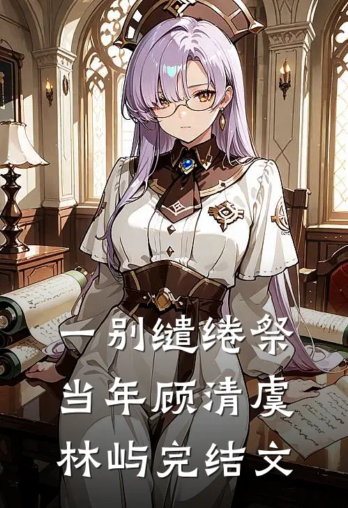一别缱绻祭当年顾清虞林屿完结文