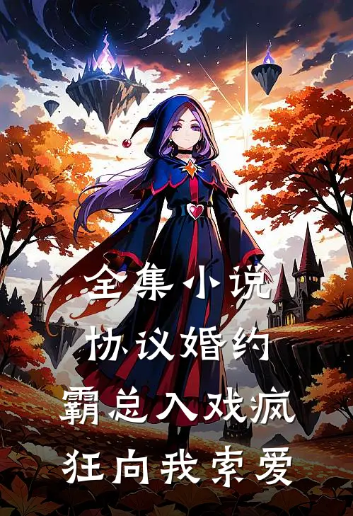 全集小说协议婚约：霸总入戏疯狂向我索爱