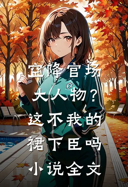空降官场大人物？这不我的裙下臣吗小说全文