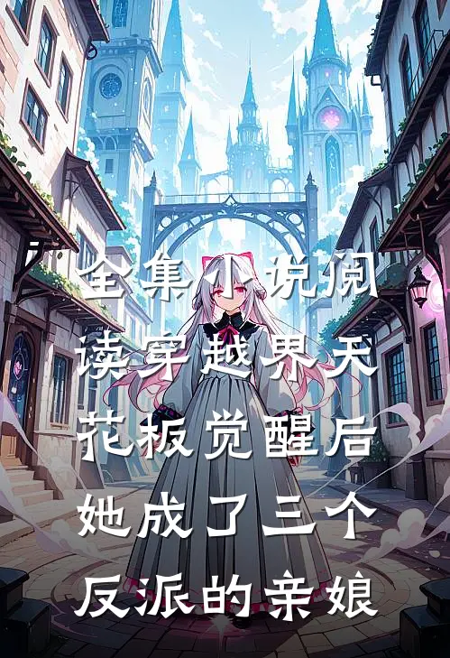 全集小说阅读穿越界天花板觉醒后，她成了三个反派的亲娘