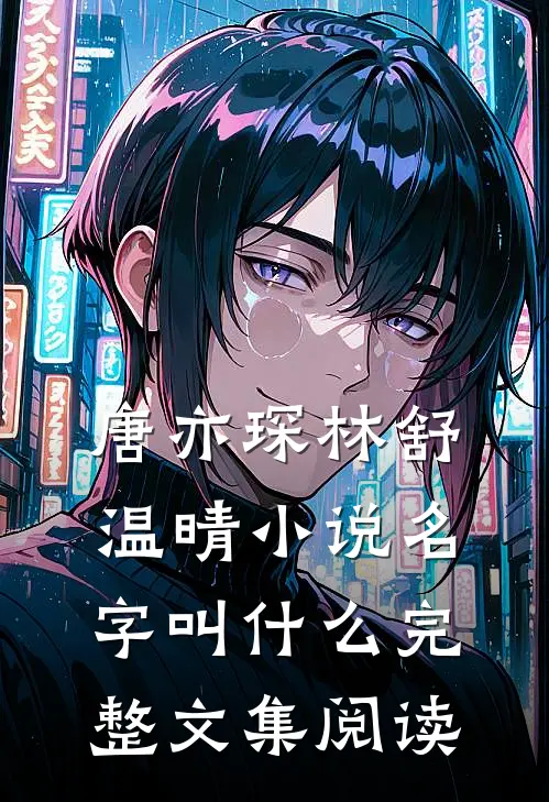 唐亦琛林舒温晴小说名字叫什么完整文集阅读