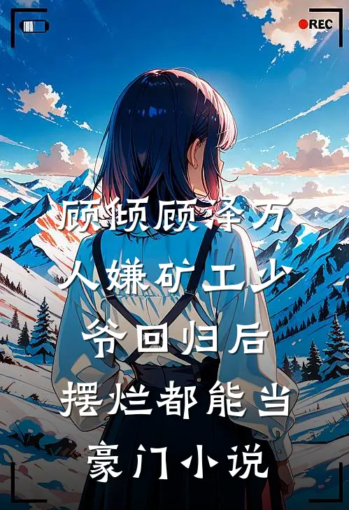 顾倾顾泽万人嫌矿工少爷回归后，摆烂都能当豪门小说