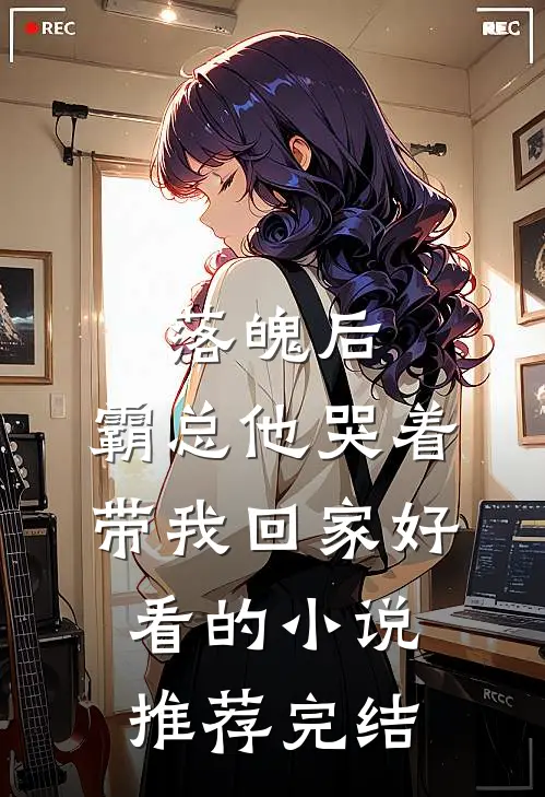 落魄后，霸总他哭着带我回家好看的小说推荐完结