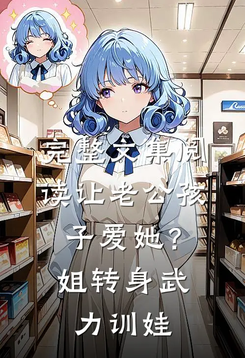 完整文集阅读让老公孩子爱她？姐转身武力训娃