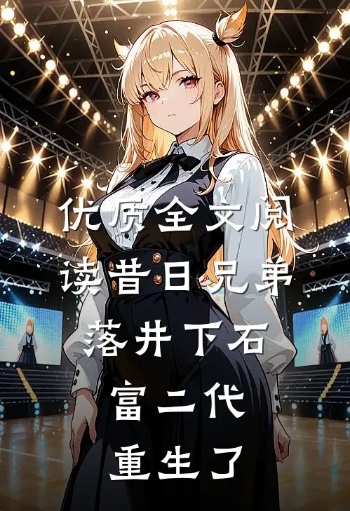 优质全文阅读昔日兄弟落井下石，富二代重生了
