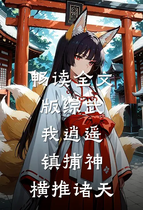 畅读全文版综武：我逍遥镇捕神，横推诸天