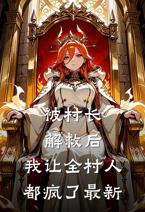 被村长解救后，我让全村人都疯了最新