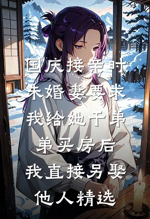 国庆接亲时，未婚妻要求我给她干弟弟买房后，我直接另娶他人精选