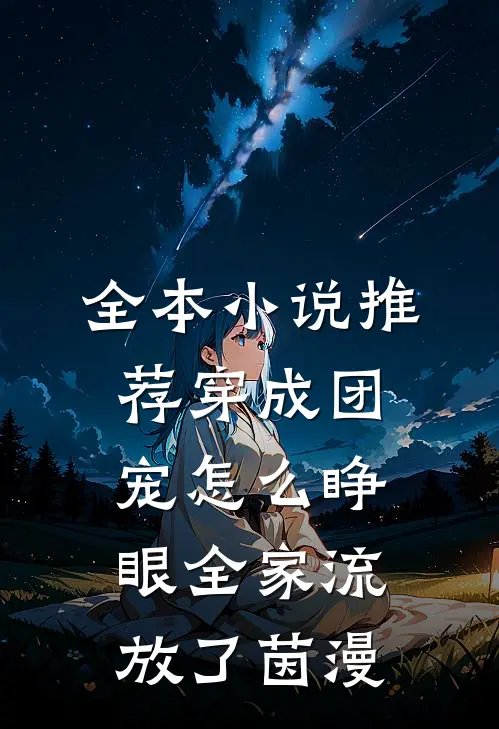 全本小说推荐穿成团宠怎么睁眼全家流放了茵漫