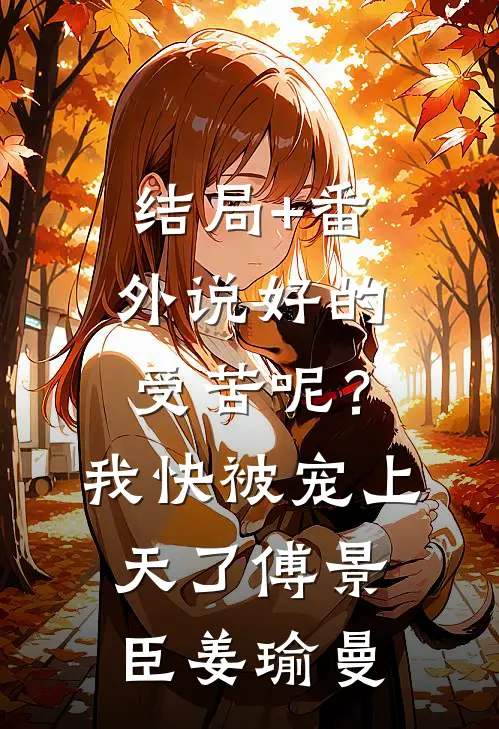 结局+番外说好的受苦呢？我快被宠上天了傅景臣姜瑜曼