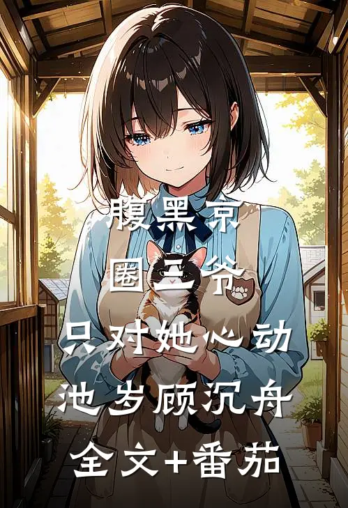 腹黑京圈三爷，只对她心动池岁顾沉舟全文+番茄