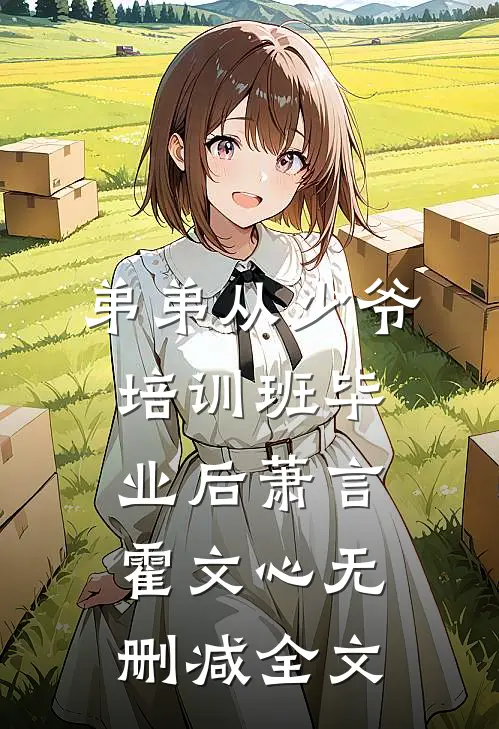 弟弟从少爷培训班毕业后萧言霍文心无删减全文