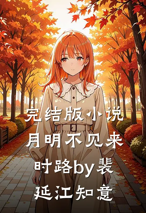 完结版小说月明不见来时路by裴延江知意