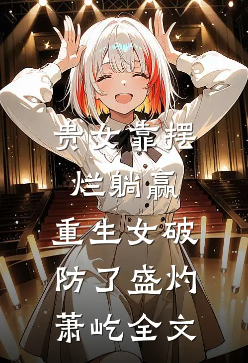 贵女靠摆烂躺赢，重生女破防了盛灼萧屹全文