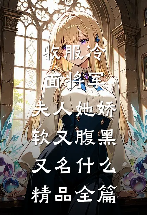收服冷面将军,夫人她娇软又腹黑又名什么精品全篇